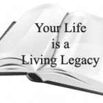 Your Life is a Living Legacy